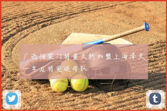 广西恒宸门将童天然加盟上海泽天一年后将重返母队