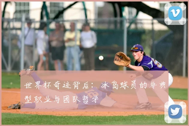 世界杯奇迹背后:冰岛球员的非典型职业与团队哲学