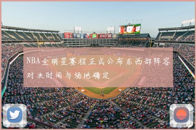 NBA全明星赛程正式公布东西部阵容对决时间与场地确定