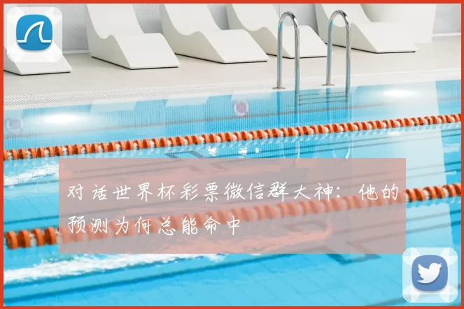 对话世界杯彩票微信群大神:他的预测为何总能命中