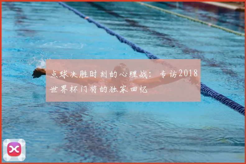 点球决胜时刻的心理战：专访2018世界杯门将的独家回忆