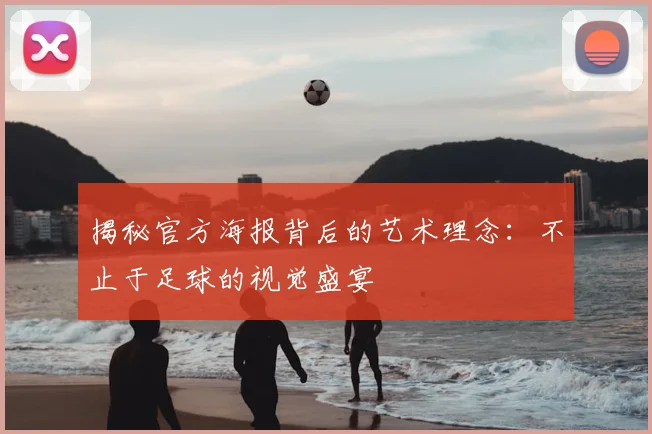 揭秘官方海报背后的艺术理念:不止于足球的视觉盛宴