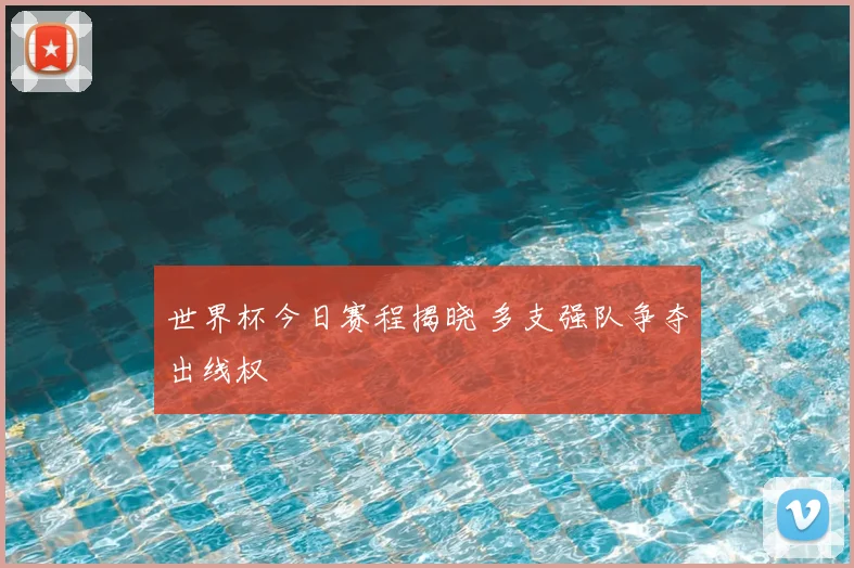 世界杯今日赛程揭晓 多支强队争夺出线权