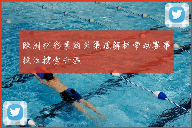 欧洲杯彩票购买渠道解析带动赛事投注搜索升温