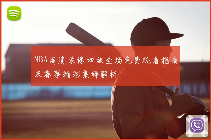 NBA高清录像回放全场免费观看指南及赛事精彩集锦解析