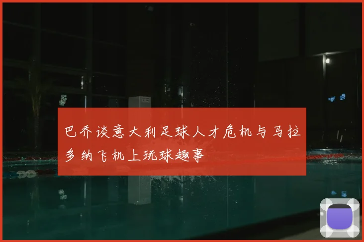 巴乔谈意大利足球人才危机与马拉多纳飞机上玩球趣事
