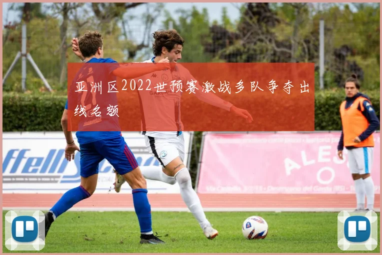亚洲区2022世预赛激战多队争夺出线名额