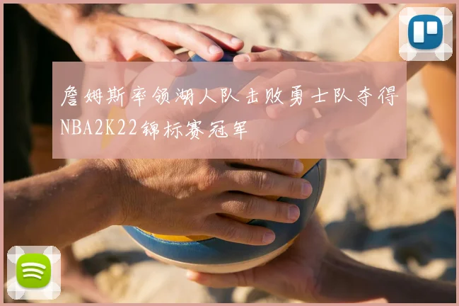 詹姆斯率领湖人队击败勇士队夺得NBA2K22锦标赛冠军