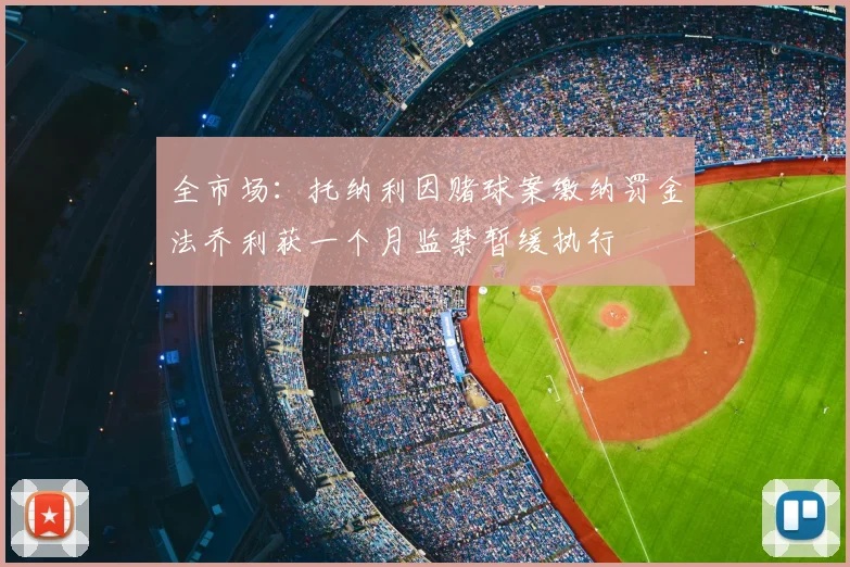 全市场:托纳利因赌球案缴纳罚金法乔利获一个月监禁暂缓执行