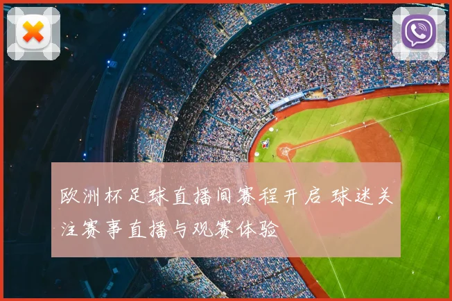 欧洲杯足球直播间赛程开启 球迷关注赛事直播与观赛体验