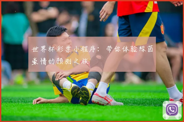 世界杯彩票小程序：带你体验绿茵豪情的预测之旅