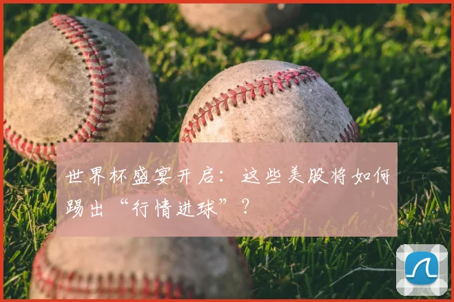 世界杯盛宴开启:这些美股将如何踢出“行情进球”?