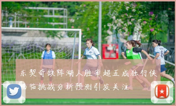 东契奇缺阵湖人胜率超五成独行侠面临挑战分析预测引发关注