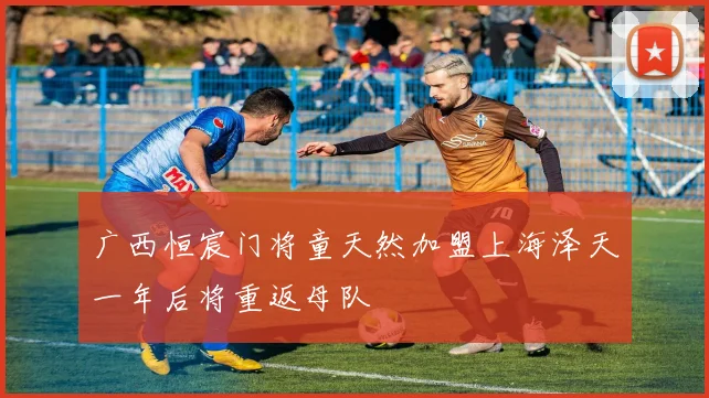 广西恒宸门将童天然加盟上海泽天一年后将重返母队