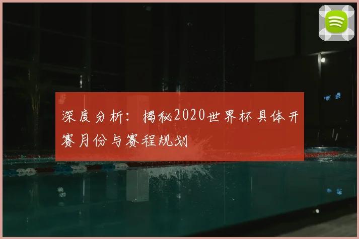 深度分析：揭秘2020世界杯具体开赛月份与赛程规划