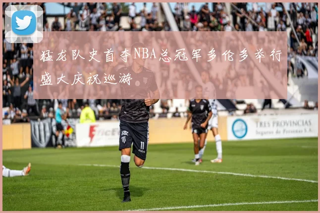 猛龙队史首夺NBA总冠军多伦多举行盛大庆祝巡游