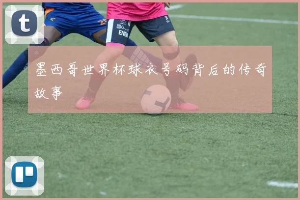 墨西哥世界杯球衣号码背后的传奇故事