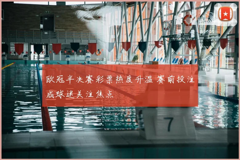 欧冠半决赛彩票热度升温 赛前投注成球迷关注焦点