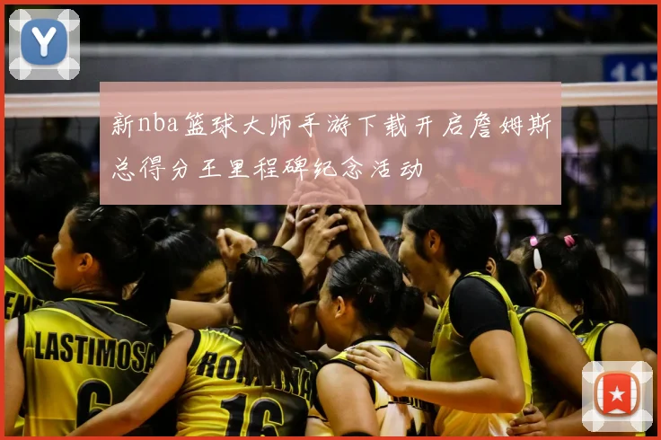 新nba篮球大师手游下载开启詹姆斯总得分王里程碑纪念活动