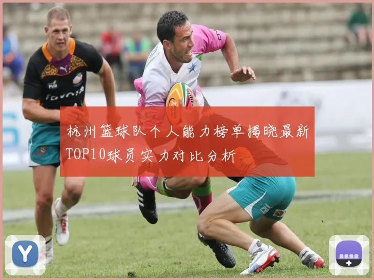 杭州篮球队个人能力榜单揭晓最新TOP10球员实力对比分析