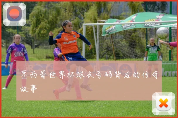 墨西哥世界杯球衣号码背后的传奇故事