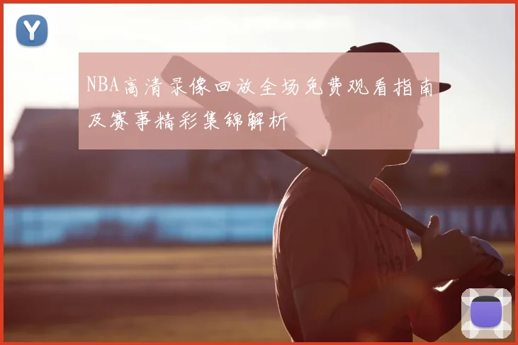 NBA高清录像回放全场免费观看指南及赛事精彩集锦解析