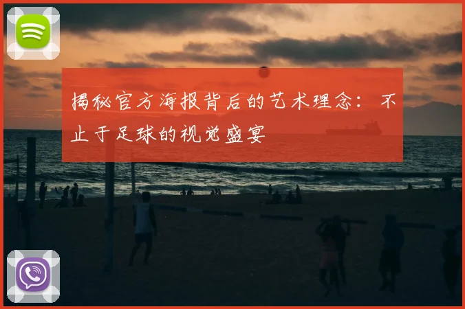 揭秘官方海报背后的艺术理念:不止于足球的视觉盛宴
