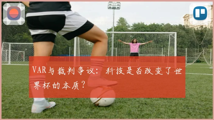VAR与裁判争议：科技是否改变了世界杯的本质？