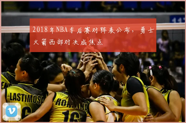 2018年NBA季后赛对阵表公布，勇士火箭西部对决成焦点