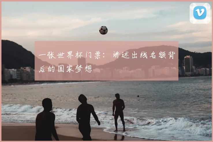 一张世界杯门票：讲述出线名额背后的国家梦想