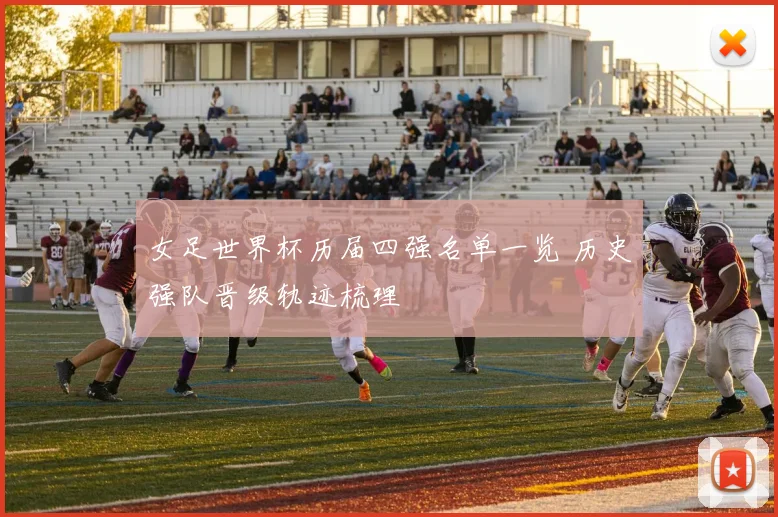 女足世界杯历届四强名单一览 历史强队晋级轨迹梳理