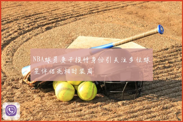 NBA球员妻子模特身份引关注多位球星伴侣亮相时装周