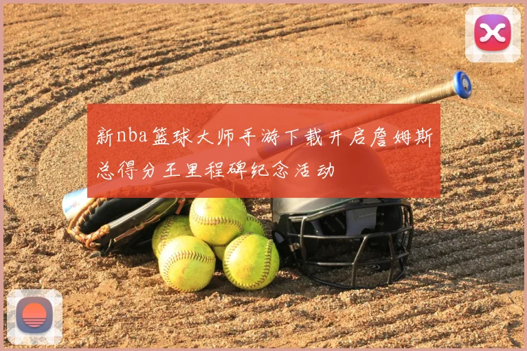 新nba篮球大师手游下载开启詹姆斯总得分王里程碑纪念活动