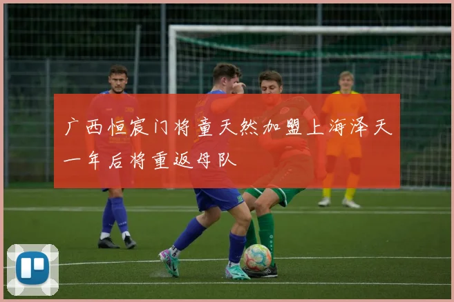 广西恒宸门将童天然加盟上海泽天一年后将重返母队