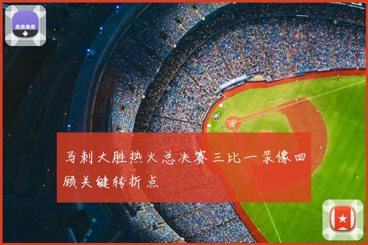 马刺大胜热火总决赛三比一录像回顾关键转折点