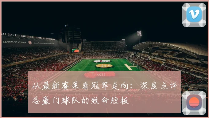 从最新赛果看冠军走向:深度点评各豪门球队的致命短板