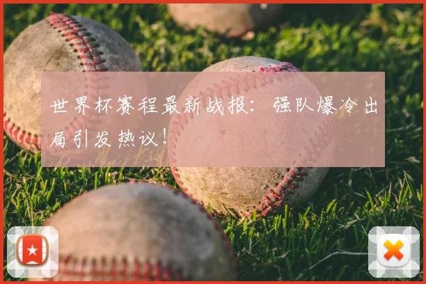 世界杯赛程最新战报：强队爆冷出局引发热议！