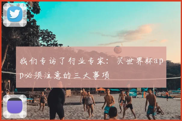 我们专访了行业专家：买世界杯app必须注意的三大事项