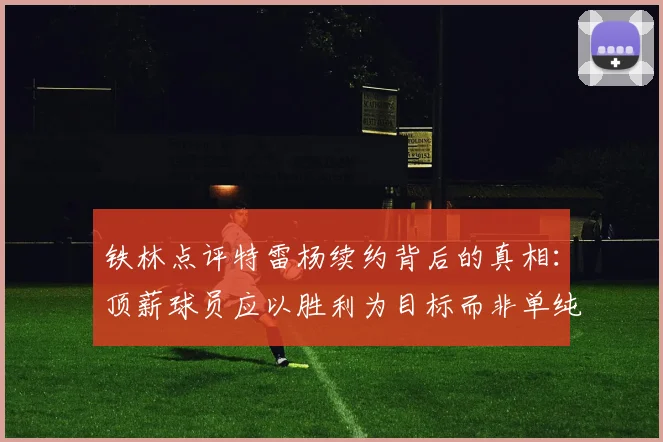 铁林点评特雷杨续约背后的真相:顶薪球员应以胜利为目标而非单纯数据