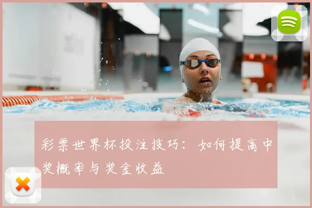 彩票世界杯投注技巧:如何提高中奖概率与奖金收益
