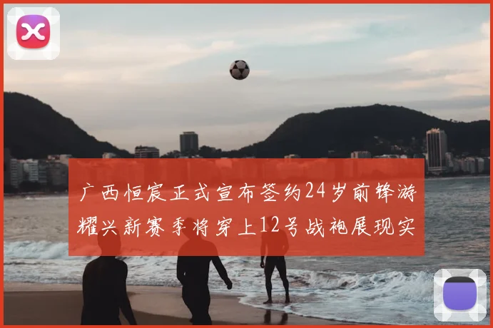 广西恒宸正式宣布签约24岁前锋游耀兴新赛季将穿上12号战袍展现实力