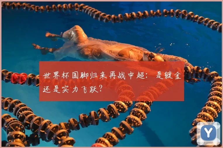世界杯国脚归来再战中超：是镀金还是实力飞跃？