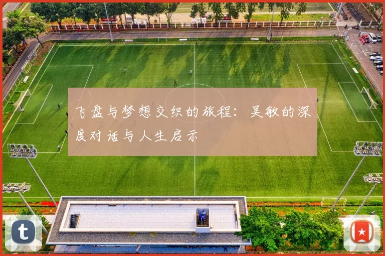 飞盘与梦想交织的旅程：吴敏的深度对话与人生启示