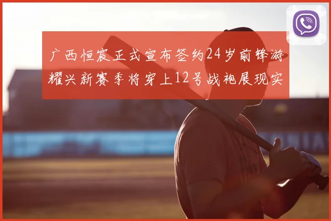 广西恒宸正式宣布签约24岁前锋游耀兴新赛季将穿上12号战袍展现实力