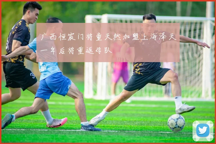 广西恒宸门将童天然加盟上海泽天一年后将重返母队