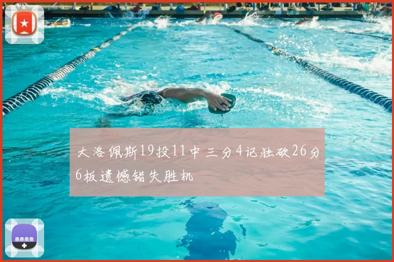 大洛佩斯19投11中三分4记独砍26分6板遗憾错失胜机