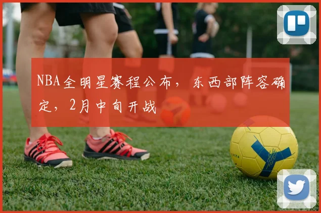 NBA全明星赛程公布,东西部阵容确定,2月中旬开战