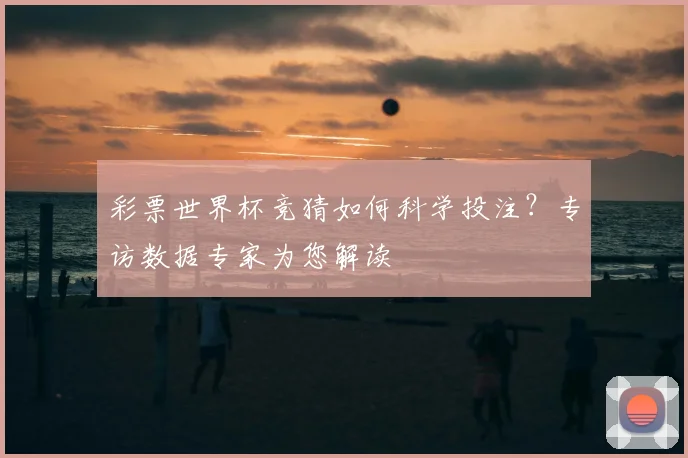 彩票世界杯竞猜如何科学投注？专访数据专家为您解读