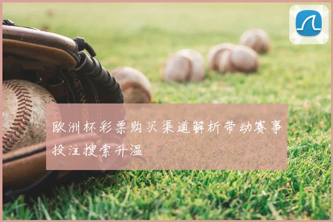 欧洲杯彩票购买渠道解析带动赛事投注搜索升温