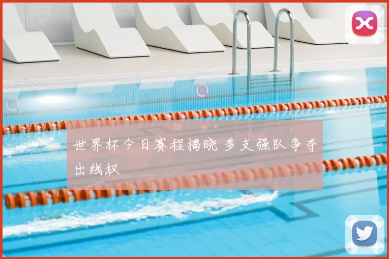 世界杯今日赛程揭晓 多支强队争夺出线权